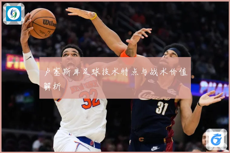 卢塞斯库足球技术特点与战术价值解析