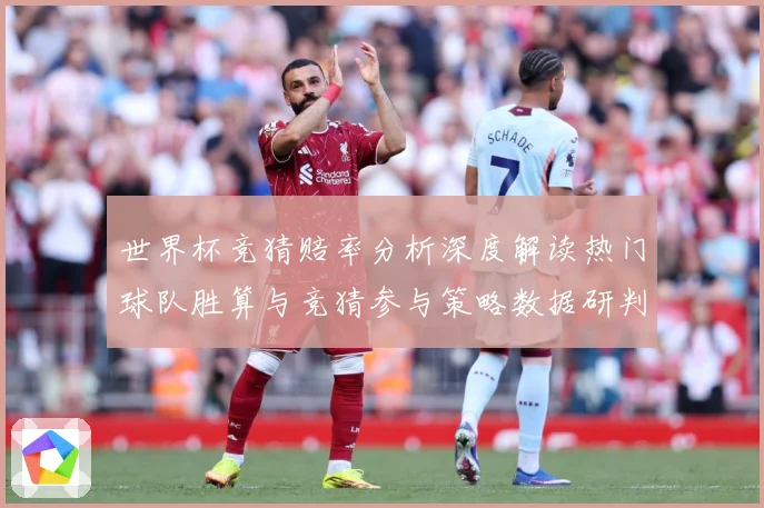 世界杯竞猜赔率分析深度解读热门球队胜算与竞猜参与策略数据研判