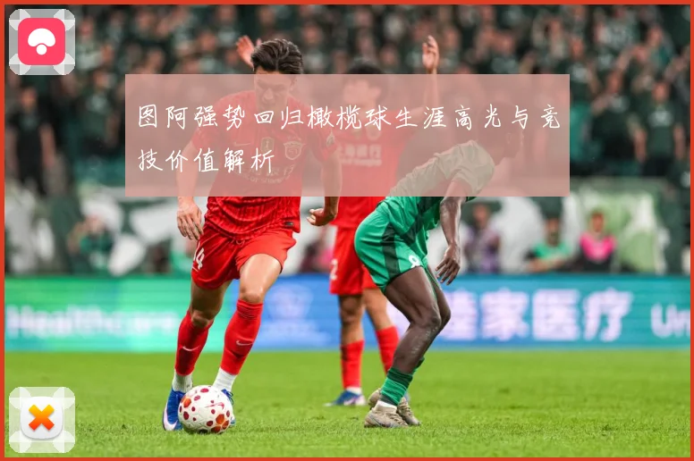 图阿强势回归橄榄球生涯高光与竞技价值解析