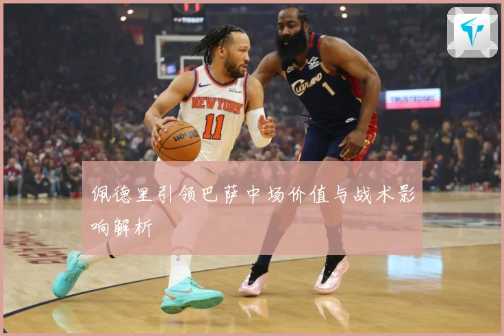 佩德里引领巴萨中场价值与战术影响解析