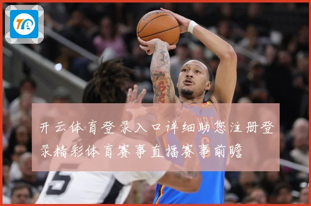 开云体育登录入口详细助您注册登录精彩体育赛事直播赛事前瞻