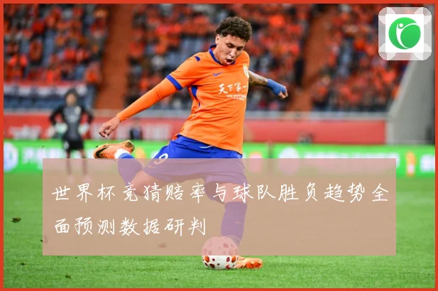 世界杯竞猜赔率与球队胜负趋势全面预测数据研判