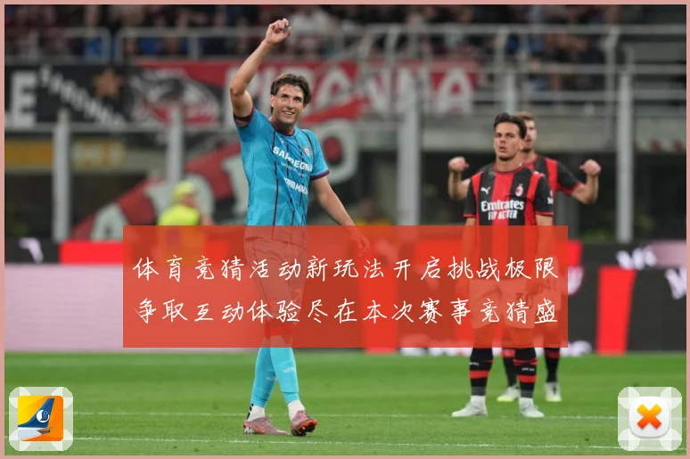 体育竞猜活动新玩法开启挑战极限争取互动体验尽在本次赛事竞猜盛专题观察