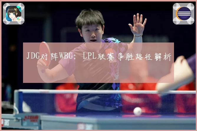 JDG对阵WBG：LPL联赛争胜路径解析