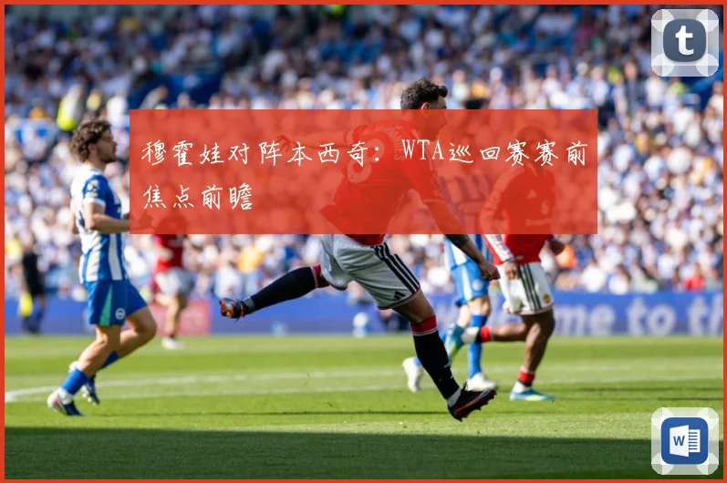 穆霍娃对阵本西奇：WTA巡回赛赛前焦点前瞻