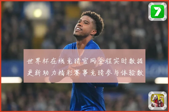世界杯在线竞猜官网全程实时数据更新助力精彩赛事竞猜参与体验数据研判
