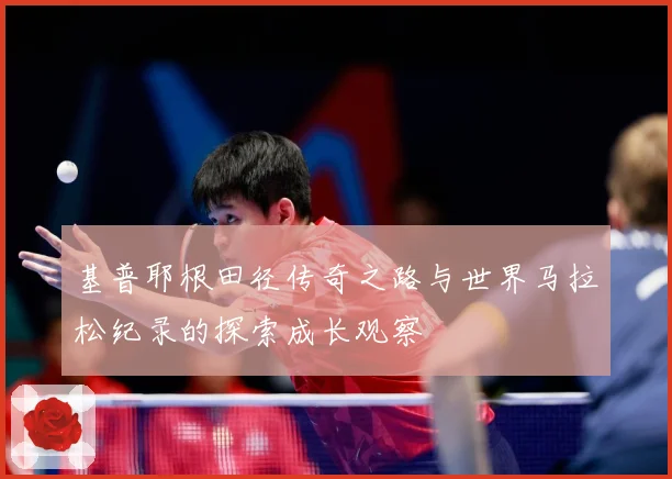 基普耶根田径传奇之路与世界马拉松纪录的探索成长观察
