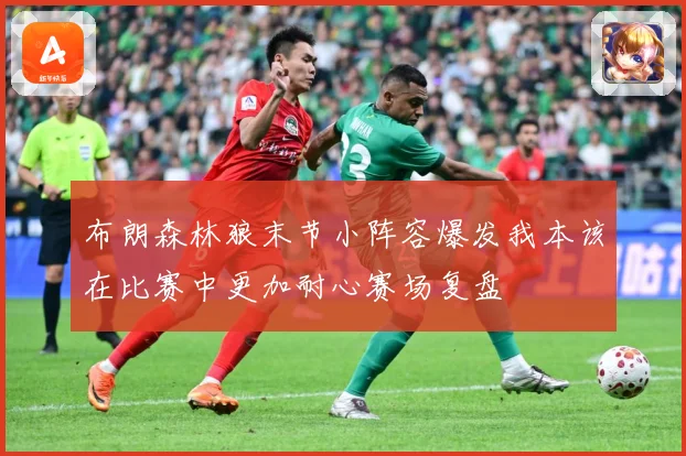 布朗森林狼末节小阵容爆发我本该在比赛中更加耐心赛场复盘