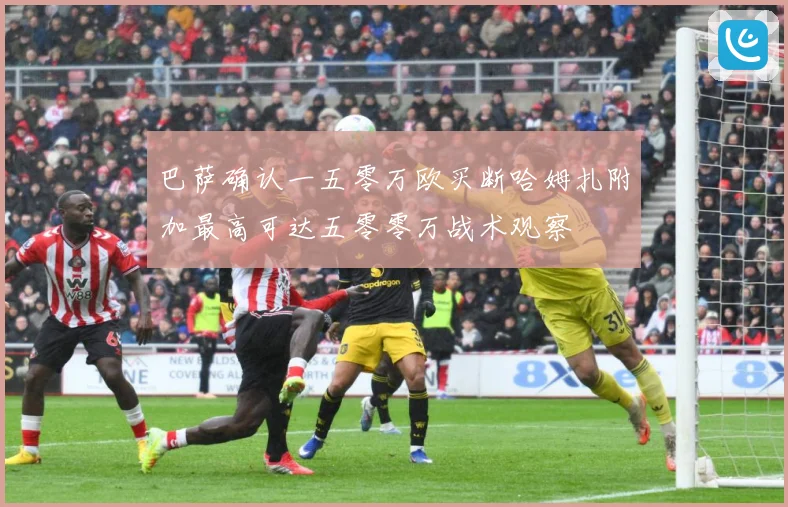 巴萨确认一五零万欧买断哈姆扎附加最高可达五零零万战术观察