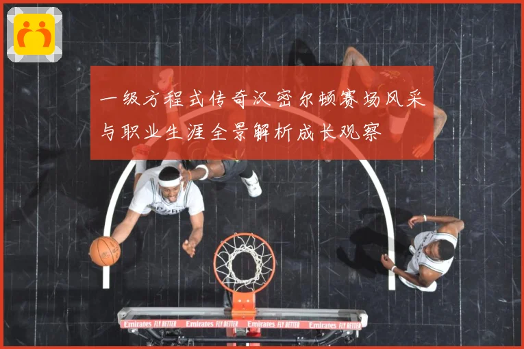 一级方程式传奇汉密尔顿赛场风采与职业生涯全景解析成长观察