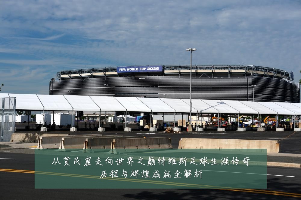 从贫民窟走向世界之巅特维斯足球生涯传奇历程与辉煌成就全解析