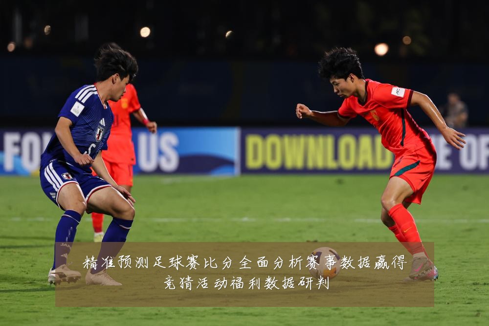 精准预测足球赛比分全面分析赛事数据赢得竞猜活动福利数据研判