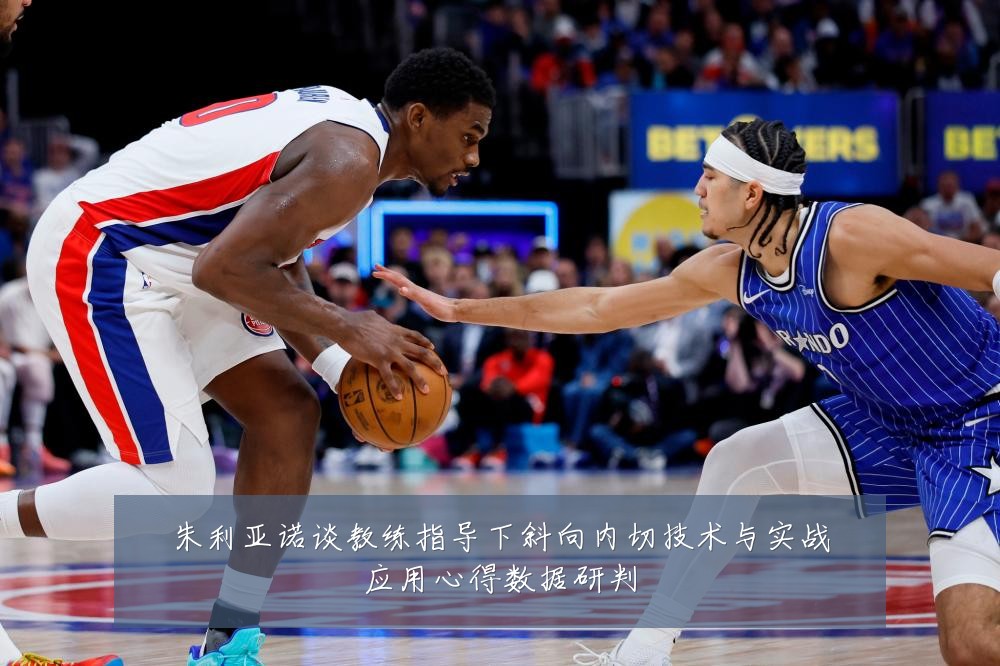 朱利亚诺谈教练指导下斜向内切技术与实战应用心得数据研判