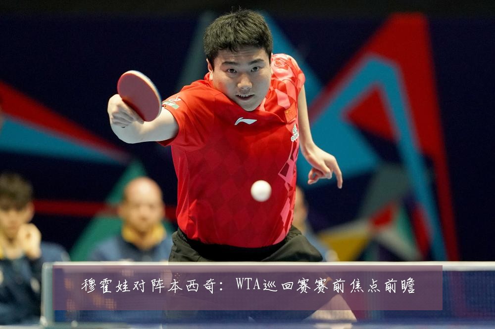 穆霍娃对阵本西奇：WTA巡回赛赛前焦点前瞻