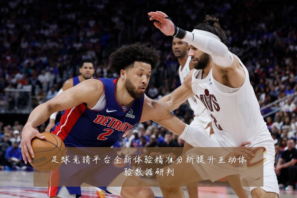 足球竞猜平台全新体验精准分析提升互动体验数据研判