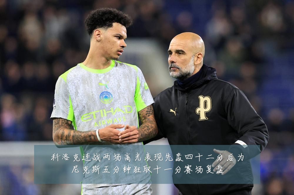 科洛克连战两场高光表现先轰四十二分后为尼克斯五分钟狂取十一分赛场复盘