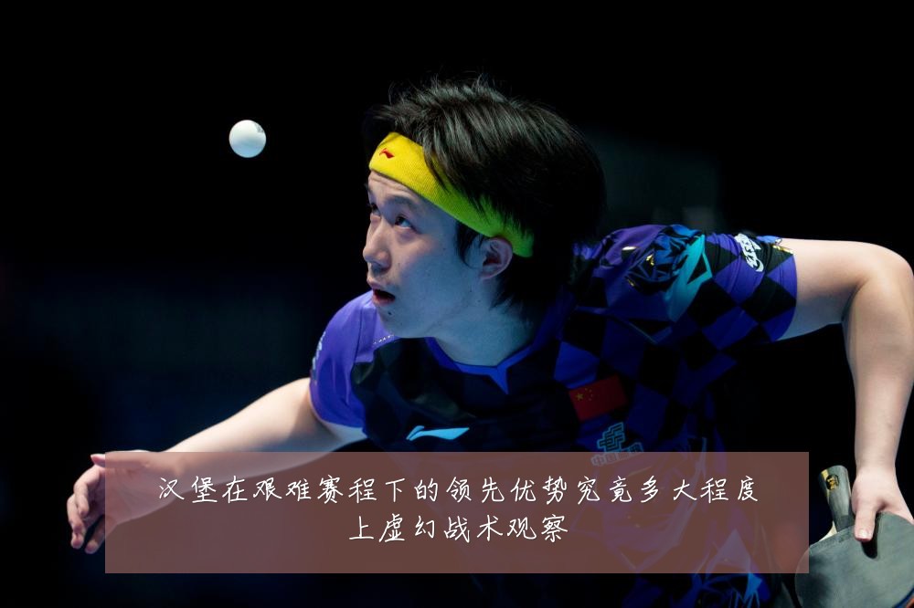 汉堡在艰难赛程下的领先优势究竟多大程度上虚幻战术观察