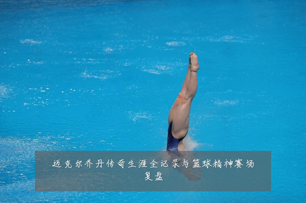 迈克尔乔丹传奇生涯全记录与篮球精神赛场复盘