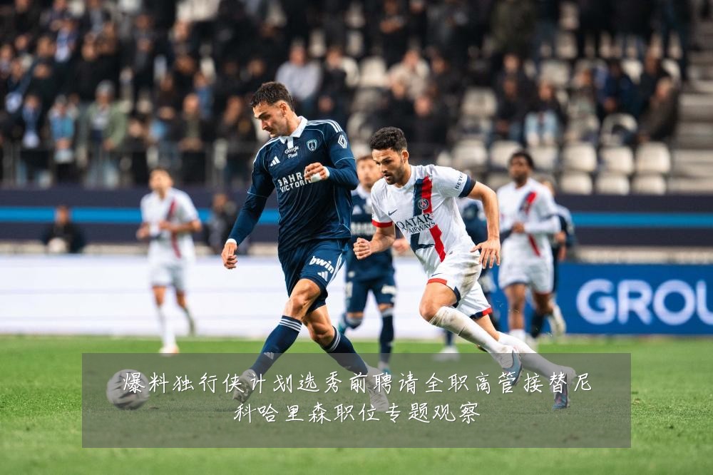爆料独行侠计划选秀前聘请全职高管接替尼科哈里森职位专题观察