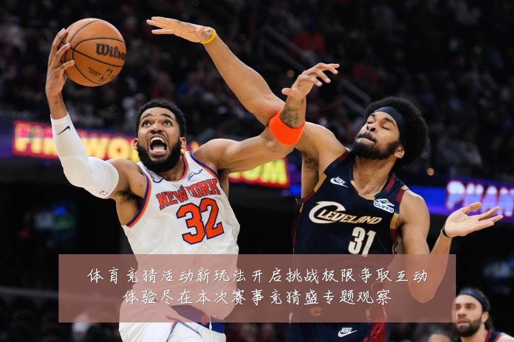 体育竞猜活动新玩法开启挑战极限争取互动体验尽在本次赛事竞猜盛专题观察