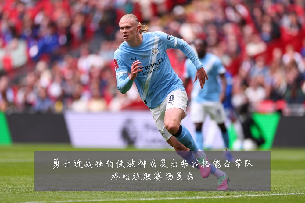勇士迎战独行侠波神或复出弗拉格能否带队终结连败赛场复盘